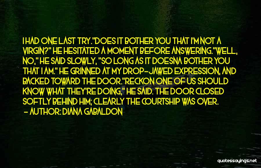 Diana Gabaldon Quotes: I Had One Last Try.does It Bother You That I'm Not A Virgin? He Hesitated A Moment Before Answering.well, No,