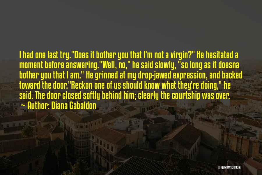 Diana Gabaldon Quotes: I Had One Last Try.does It Bother You That I'm Not A Virgin? He Hesitated A Moment Before Answering.well, No,