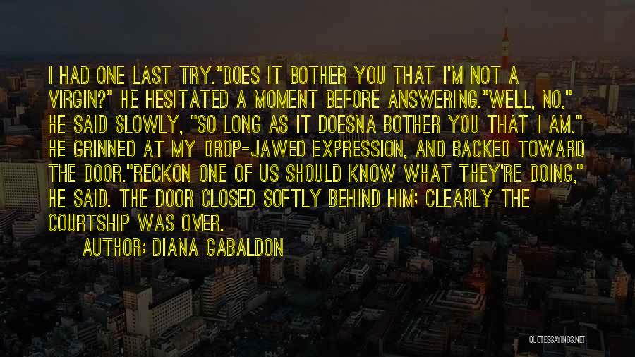 Diana Gabaldon Quotes: I Had One Last Try.does It Bother You That I'm Not A Virgin? He Hesitated A Moment Before Answering.well, No,