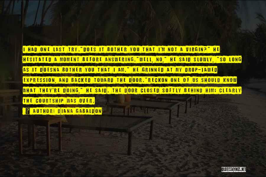 Diana Gabaldon Quotes: I Had One Last Try.does It Bother You That I'm Not A Virgin? He Hesitated A Moment Before Answering.well, No,