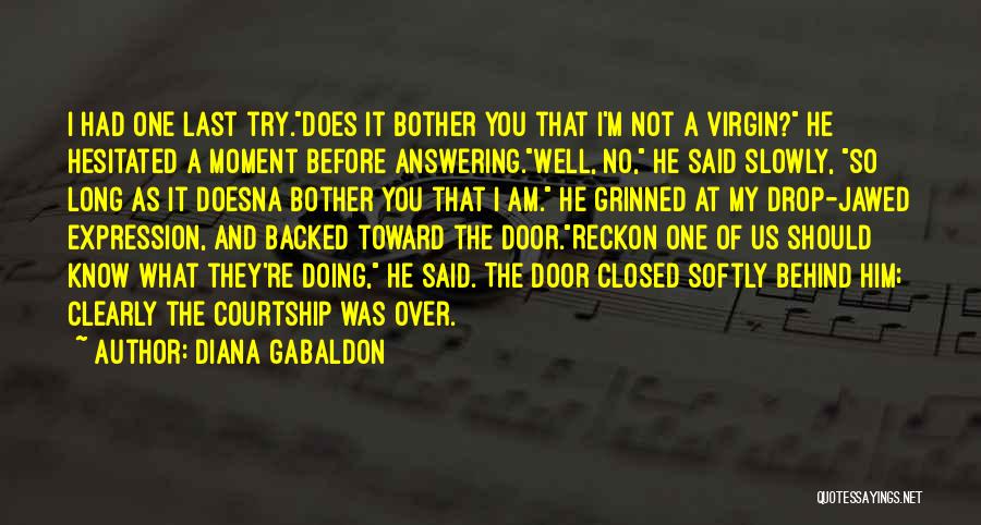 Diana Gabaldon Quotes: I Had One Last Try.does It Bother You That I'm Not A Virgin? He Hesitated A Moment Before Answering.well, No,