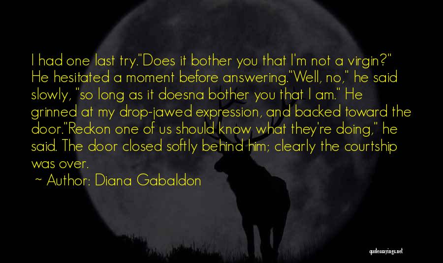 Diana Gabaldon Quotes: I Had One Last Try.does It Bother You That I'm Not A Virgin? He Hesitated A Moment Before Answering.well, No,