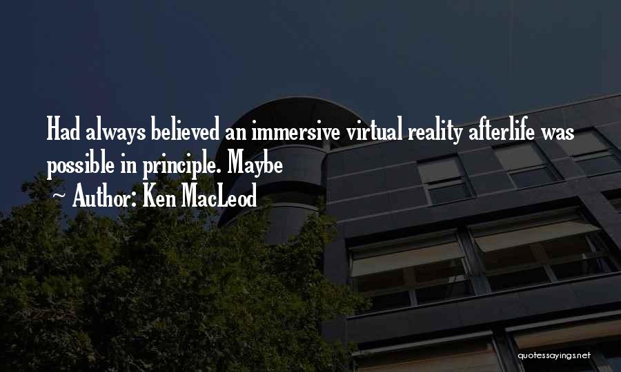 Ken MacLeod Quotes: Had Always Believed An Immersive Virtual Reality Afterlife Was Possible In Principle. Maybe