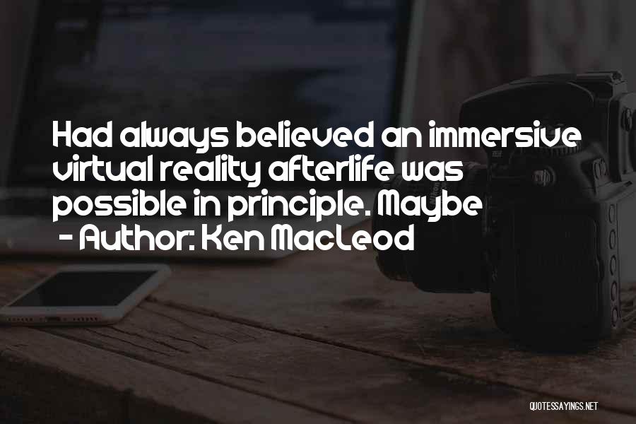 Ken MacLeod Quotes: Had Always Believed An Immersive Virtual Reality Afterlife Was Possible In Principle. Maybe