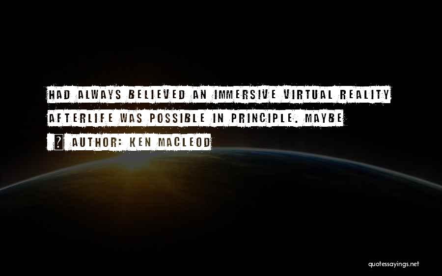 Ken MacLeod Quotes: Had Always Believed An Immersive Virtual Reality Afterlife Was Possible In Principle. Maybe