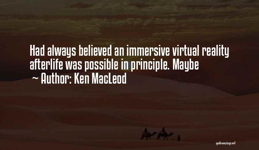 Ken MacLeod Quotes: Had Always Believed An Immersive Virtual Reality Afterlife Was Possible In Principle. Maybe