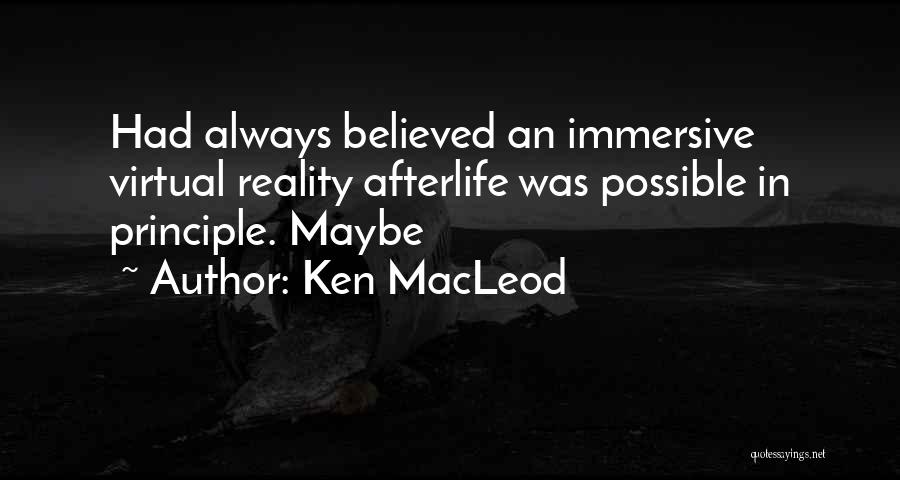 Ken MacLeod Quotes: Had Always Believed An Immersive Virtual Reality Afterlife Was Possible In Principle. Maybe