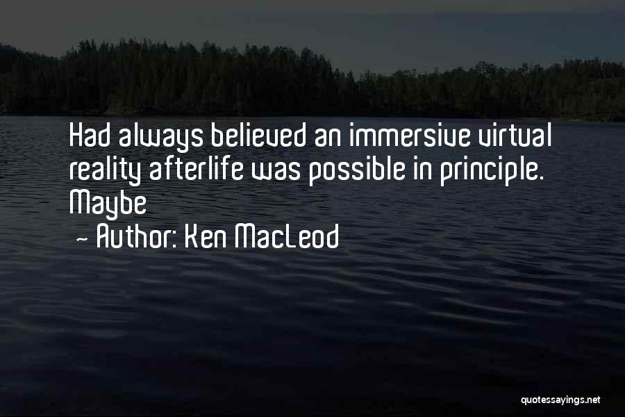 Ken MacLeod Quotes: Had Always Believed An Immersive Virtual Reality Afterlife Was Possible In Principle. Maybe