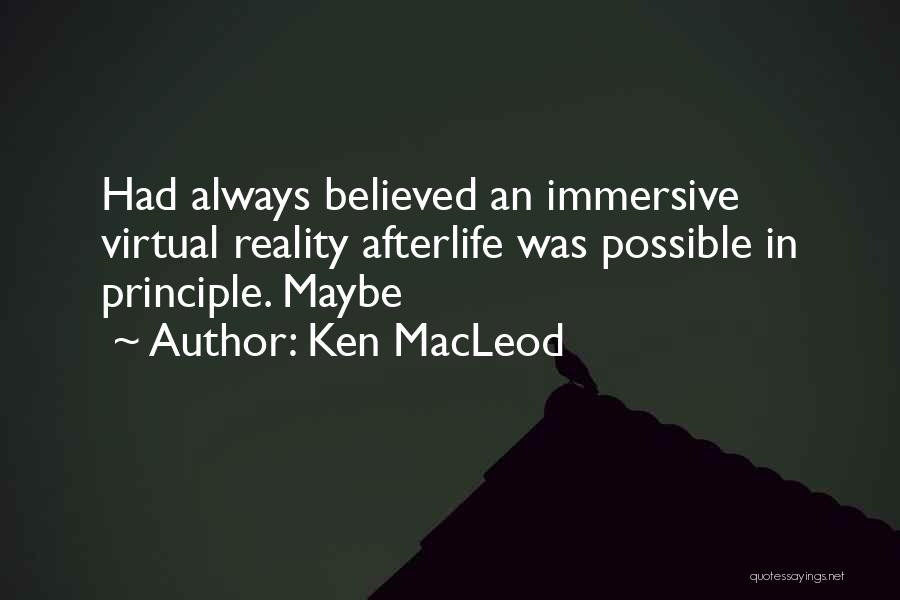 Ken MacLeod Quotes: Had Always Believed An Immersive Virtual Reality Afterlife Was Possible In Principle. Maybe