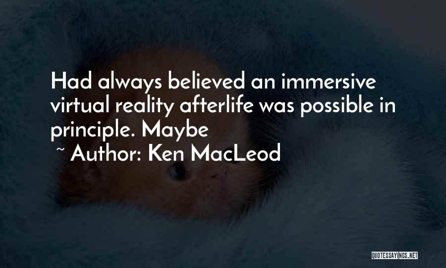 Ken MacLeod Quotes: Had Always Believed An Immersive Virtual Reality Afterlife Was Possible In Principle. Maybe