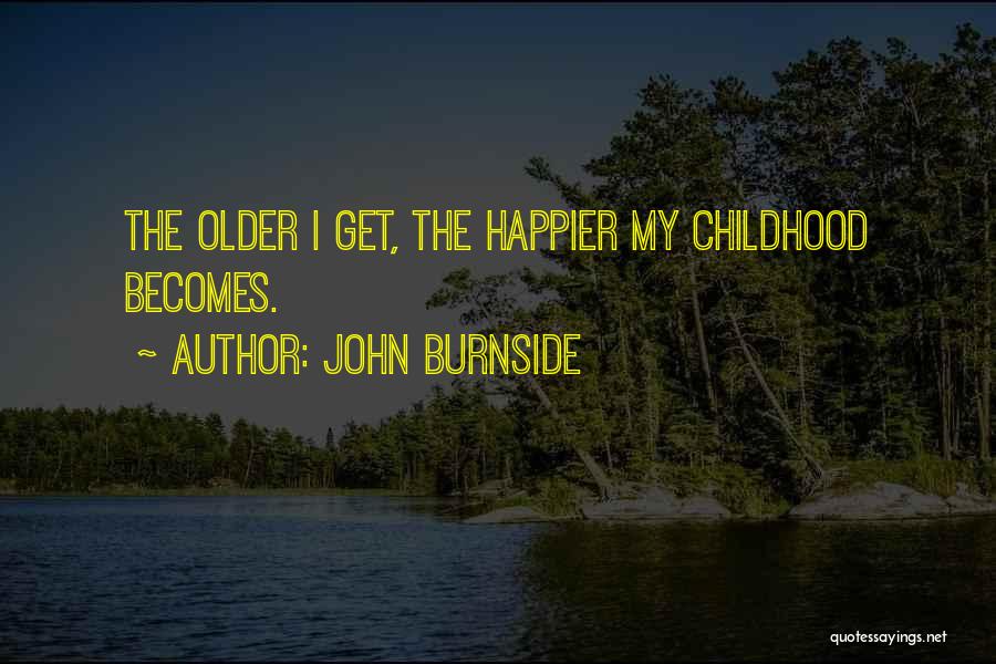 John Burnside Quotes: The Older I Get, The Happier My Childhood Becomes.