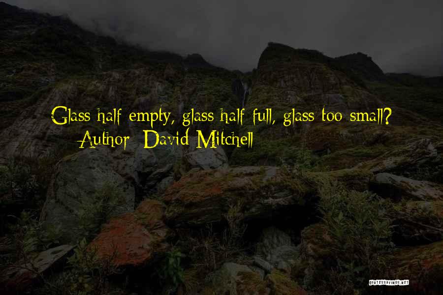 David Mitchell Quotes: Glass Half Empty, Glass Half Full, Glass Too Small?