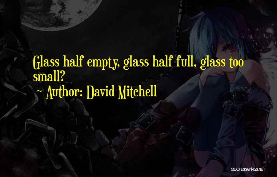 David Mitchell Quotes: Glass Half Empty, Glass Half Full, Glass Too Small?