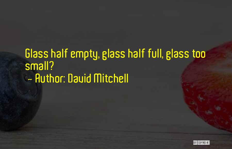 David Mitchell Quotes: Glass Half Empty, Glass Half Full, Glass Too Small?