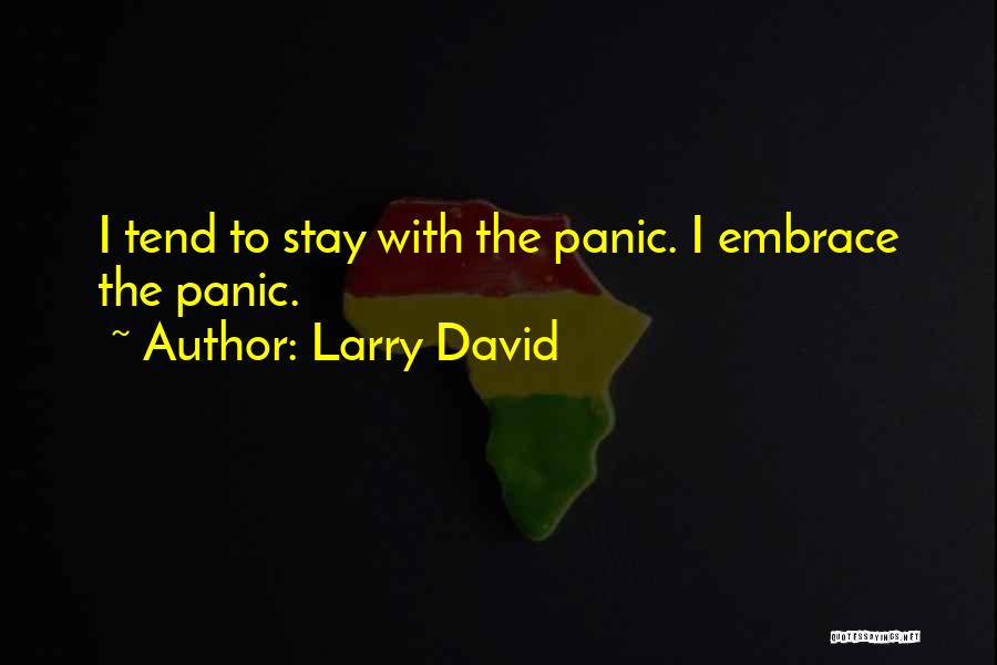 Larry David Quotes: I Tend To Stay With The Panic. I Embrace The Panic.