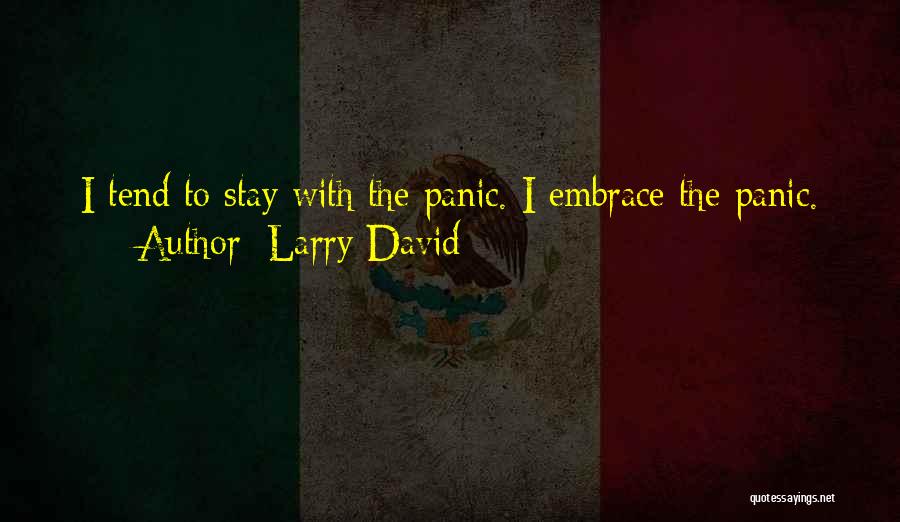Larry David Quotes: I Tend To Stay With The Panic. I Embrace The Panic.