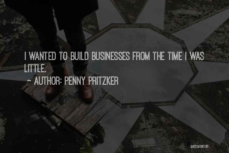 Penny Pritzker Quotes: I Wanted To Build Businesses From The Time I Was Little.