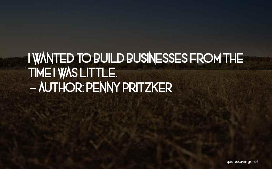 Penny Pritzker Quotes: I Wanted To Build Businesses From The Time I Was Little.