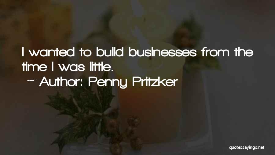 Penny Pritzker Quotes: I Wanted To Build Businesses From The Time I Was Little.