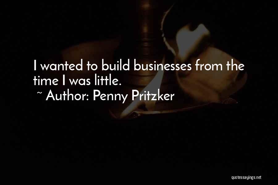 Penny Pritzker Quotes: I Wanted To Build Businesses From The Time I Was Little.