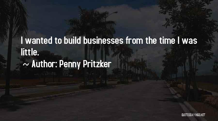 Penny Pritzker Quotes: I Wanted To Build Businesses From The Time I Was Little.