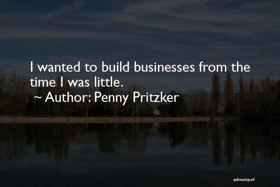 Penny Pritzker Quotes: I Wanted To Build Businesses From The Time I Was Little.