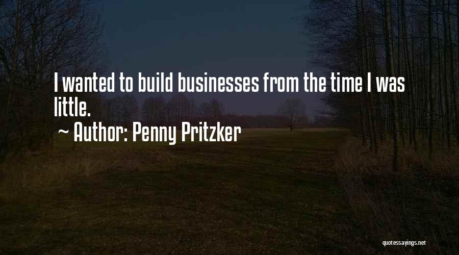 Penny Pritzker Quotes: I Wanted To Build Businesses From The Time I Was Little.