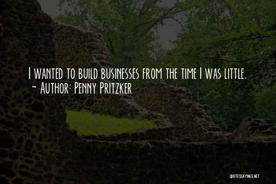 Penny Pritzker Quotes: I Wanted To Build Businesses From The Time I Was Little.