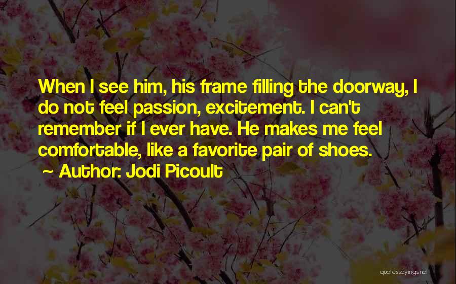 Jodi Picoult Quotes: When I See Him, His Frame Filling The Doorway, I Do Not Feel Passion, Excitement. I Can't Remember If I