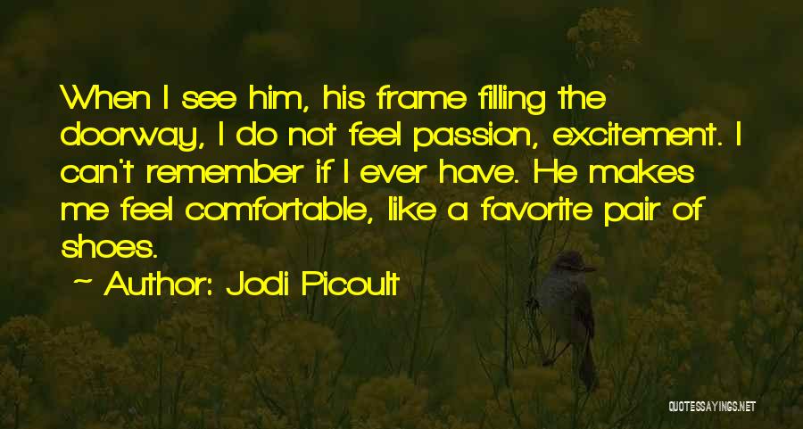Jodi Picoult Quotes: When I See Him, His Frame Filling The Doorway, I Do Not Feel Passion, Excitement. I Can't Remember If I
