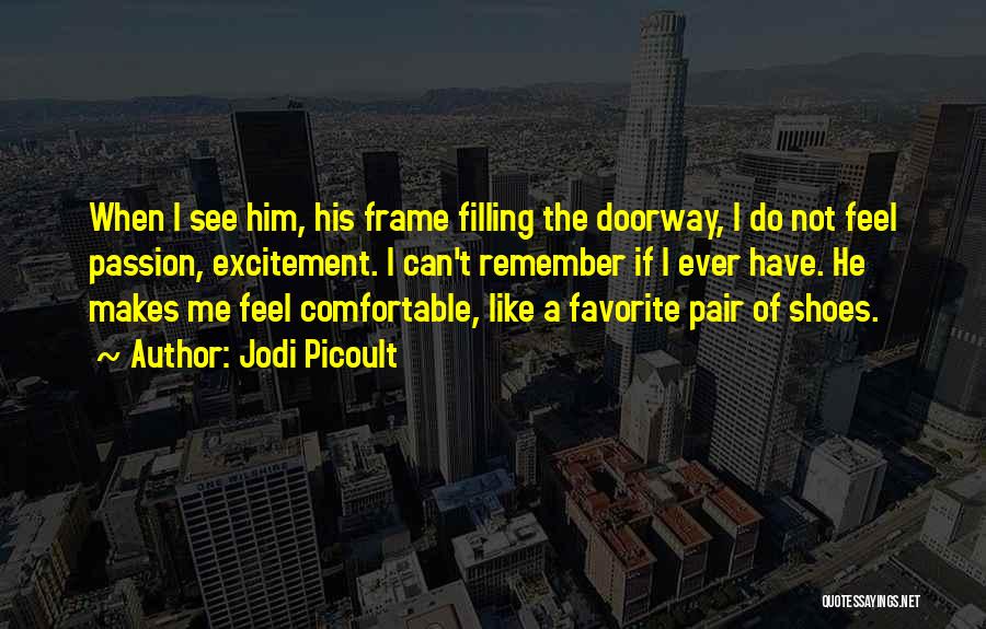 Jodi Picoult Quotes: When I See Him, His Frame Filling The Doorway, I Do Not Feel Passion, Excitement. I Can't Remember If I