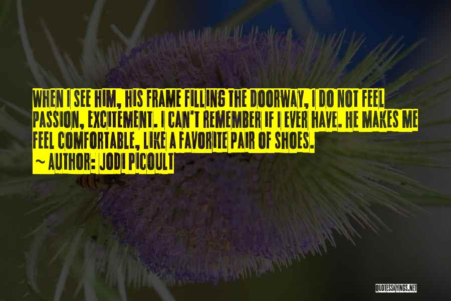 Jodi Picoult Quotes: When I See Him, His Frame Filling The Doorway, I Do Not Feel Passion, Excitement. I Can't Remember If I