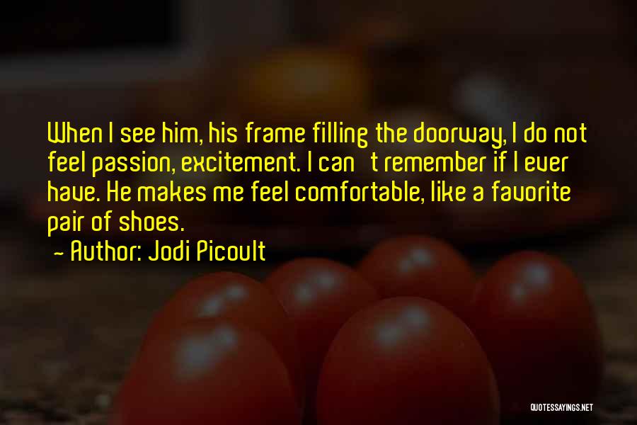 Jodi Picoult Quotes: When I See Him, His Frame Filling The Doorway, I Do Not Feel Passion, Excitement. I Can't Remember If I