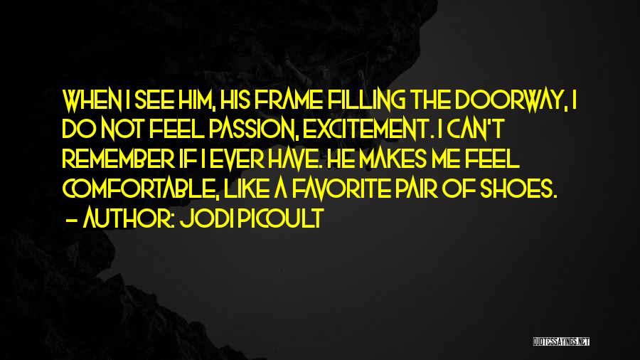 Jodi Picoult Quotes: When I See Him, His Frame Filling The Doorway, I Do Not Feel Passion, Excitement. I Can't Remember If I
