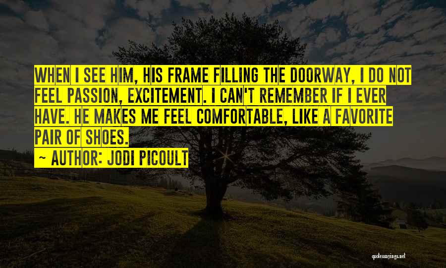 Jodi Picoult Quotes: When I See Him, His Frame Filling The Doorway, I Do Not Feel Passion, Excitement. I Can't Remember If I