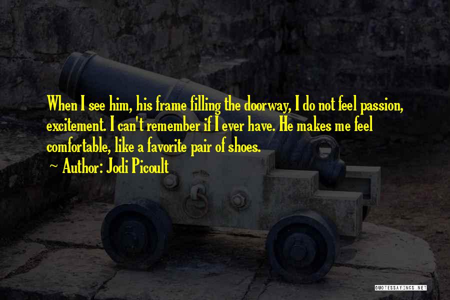 Jodi Picoult Quotes: When I See Him, His Frame Filling The Doorway, I Do Not Feel Passion, Excitement. I Can't Remember If I