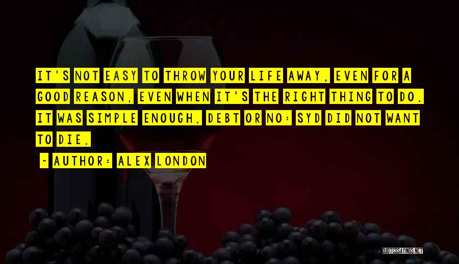 Alex London Quotes: It's Not Easy To Throw Your Life Away, Even For A Good Reason, Even When It's The Right Thing To