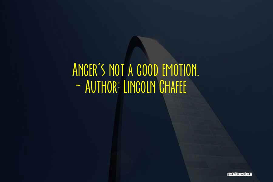 Lincoln Chafee Quotes: Anger's Not A Good Emotion.