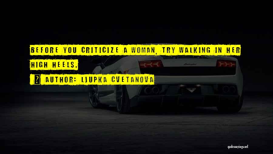 Ljupka Cvetanova Quotes: Before You Criticize A Woman, Try Walking In Her High Heels.