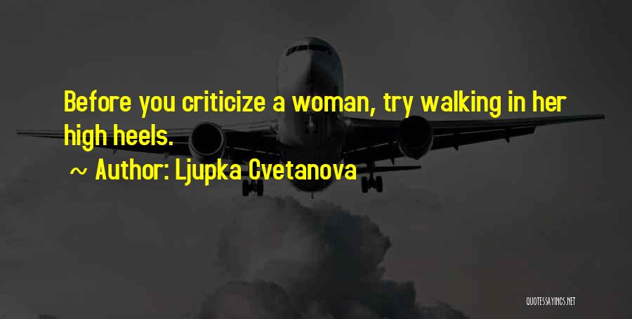 Ljupka Cvetanova Quotes: Before You Criticize A Woman, Try Walking In Her High Heels.