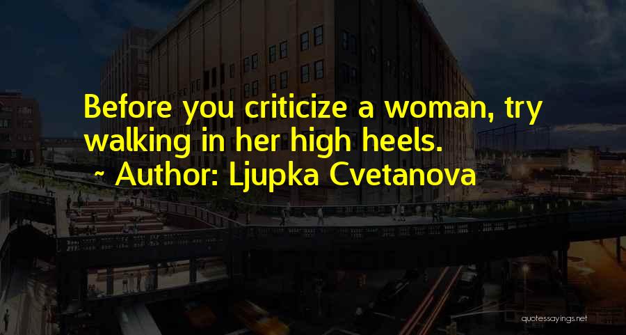 Ljupka Cvetanova Quotes: Before You Criticize A Woman, Try Walking In Her High Heels.