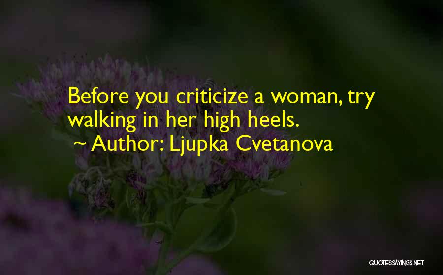 Ljupka Cvetanova Quotes: Before You Criticize A Woman, Try Walking In Her High Heels.