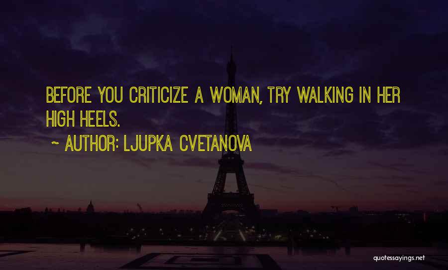 Ljupka Cvetanova Quotes: Before You Criticize A Woman, Try Walking In Her High Heels.