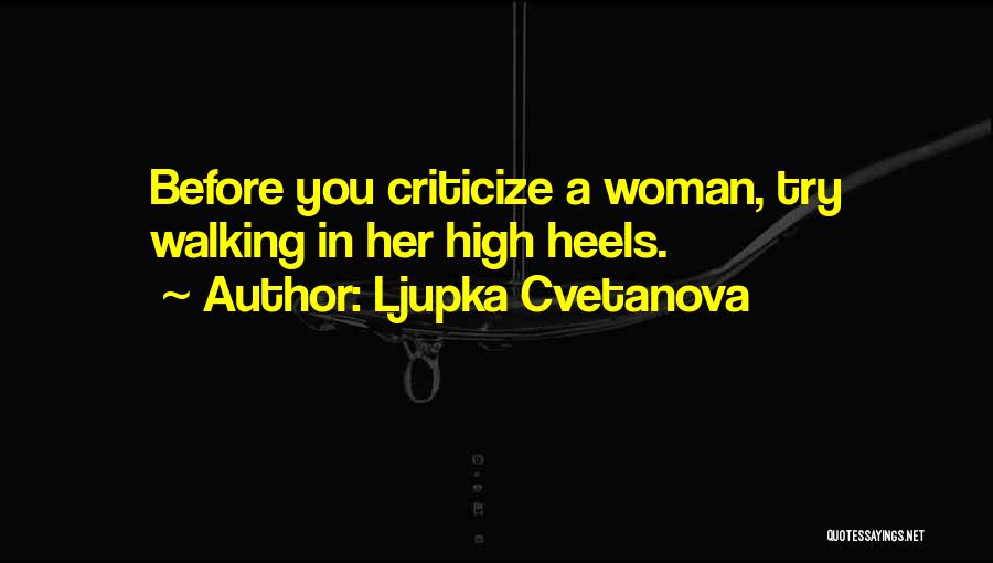 Ljupka Cvetanova Quotes: Before You Criticize A Woman, Try Walking In Her High Heels.