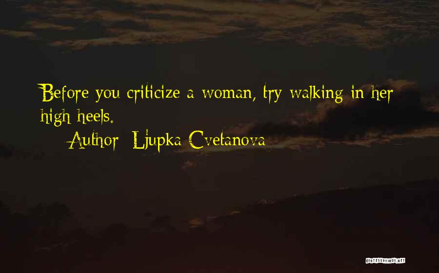 Ljupka Cvetanova Quotes: Before You Criticize A Woman, Try Walking In Her High Heels.
