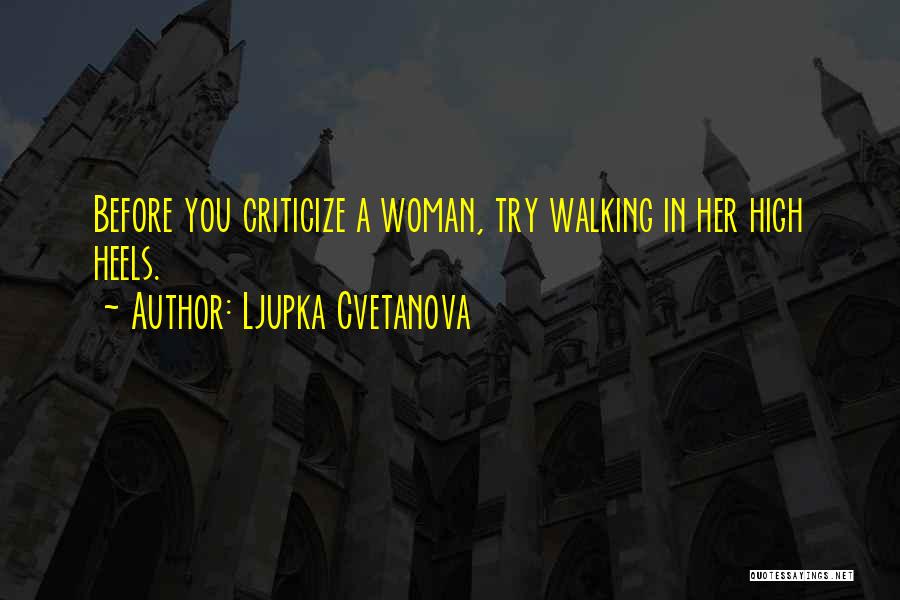 Ljupka Cvetanova Quotes: Before You Criticize A Woman, Try Walking In Her High Heels.