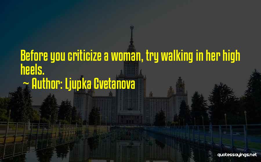 Ljupka Cvetanova Quotes: Before You Criticize A Woman, Try Walking In Her High Heels.