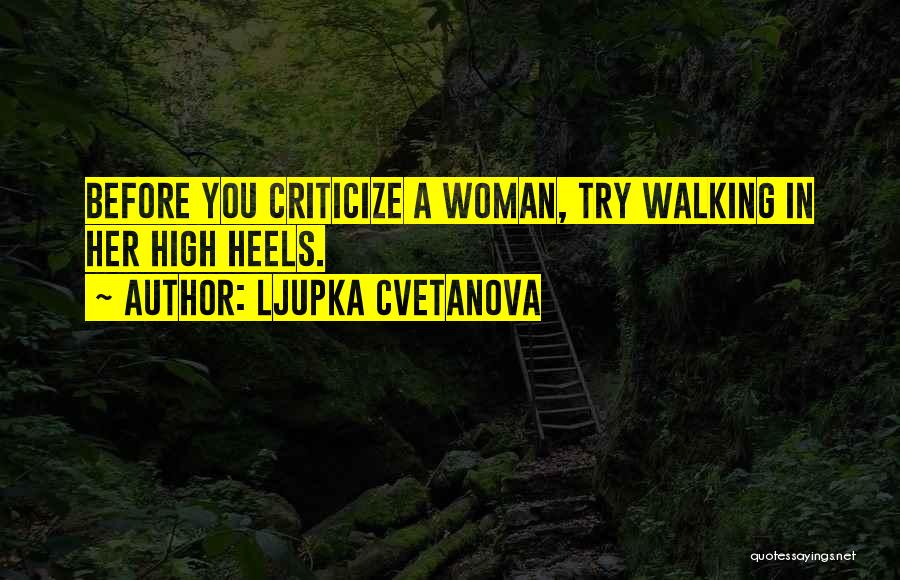 Ljupka Cvetanova Quotes: Before You Criticize A Woman, Try Walking In Her High Heels.