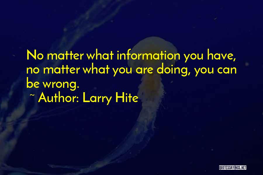 Larry Hite Quotes: No Matter What Information You Have, No Matter What You Are Doing, You Can Be Wrong.