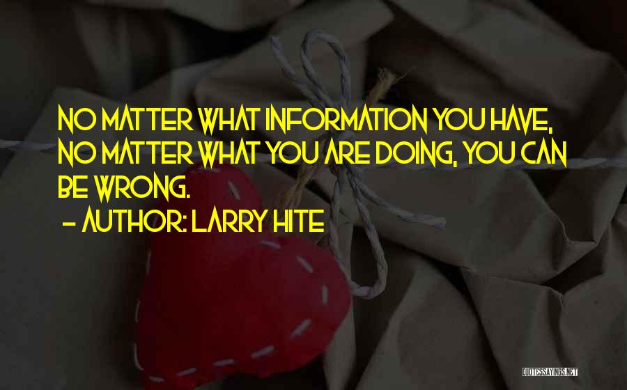 Larry Hite Quotes: No Matter What Information You Have, No Matter What You Are Doing, You Can Be Wrong.